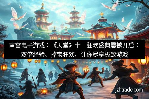 南宫电子游戏：《天堂》十一狂欢盛典震撼开启：双倍经验、掉宝狂欢，让你尽享极致游戏乐趣！