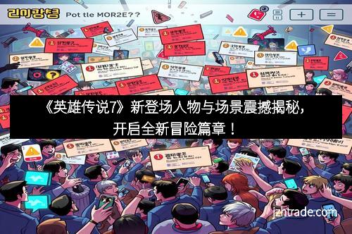 《英雄传说7》新登场人物与场景震撼揭秘，开启全新冒险篇章！